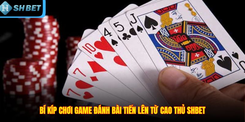 Bí kíp chơi game đánh bài tiến lên từ cao thủ SHBET