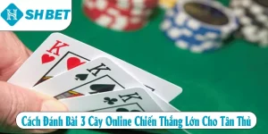 Cách Đánh Bài 3 Cây Online Chiến Thắng Lớn Cho Tân Thủ
