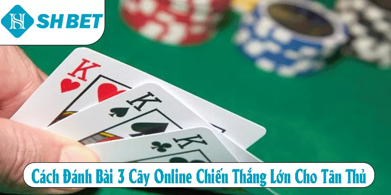 Cách Đánh Bài 3 Cây Online Chiến Thắng Lớn Cho Tân Thủ