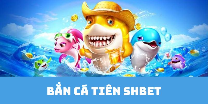 Giới thiệu đôi nét về game bắn cá tiên SHBET